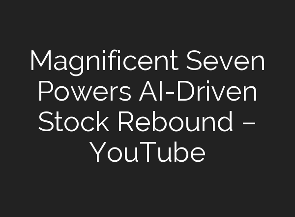 Magnificent Seven Powers <b>AI</b>-Driven Stock Rebound – YouTube