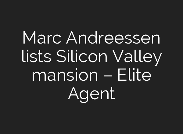 Marc Andreessen lists Silicon Valley mansion – Elite Agent