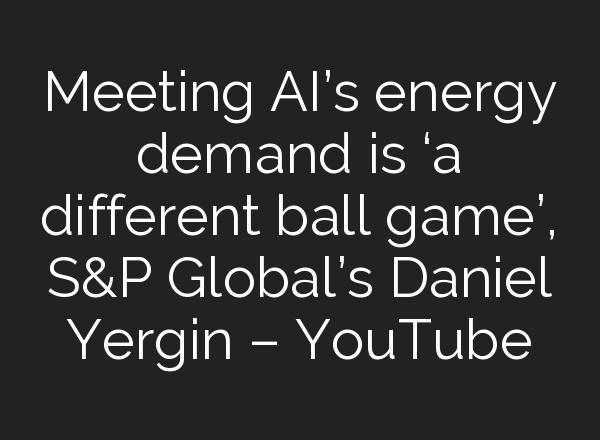 Meeting <b>AI’s</b> energy demand is ‘a different ball game’, S&P Global’s Daniel Yergin – YouTube