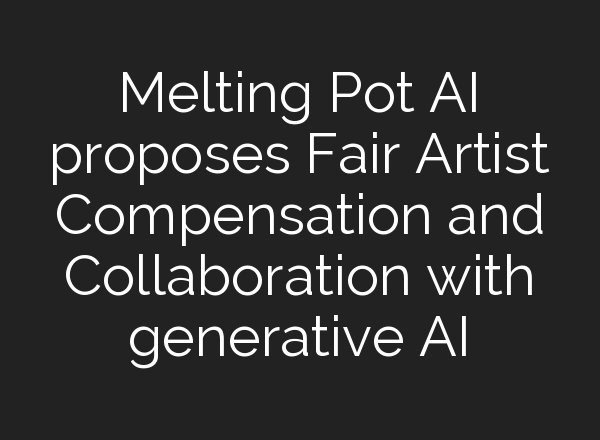 Melting Pot AI proposes Fair Artist Compensation and Collaboration with generative AI