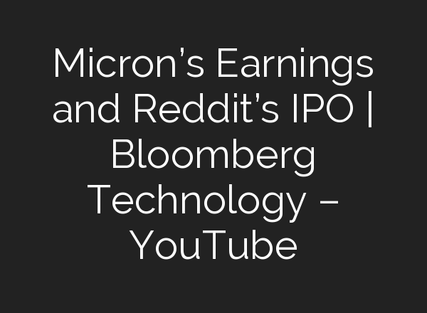 Micron’s Earnings and Reddit’s IPO | Bloomberg Technology – YouTube
