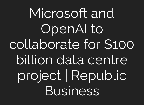 Microsoft and OpenAI to collaborate for $100 billion data centre project | Republic Business