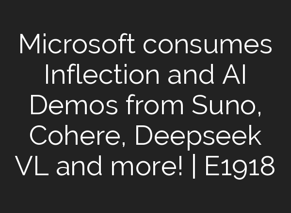 Microsoft consumes Inflection and <b>AI</b> Demos from Suno, Cohere, Deepseek VL and more! | E1918