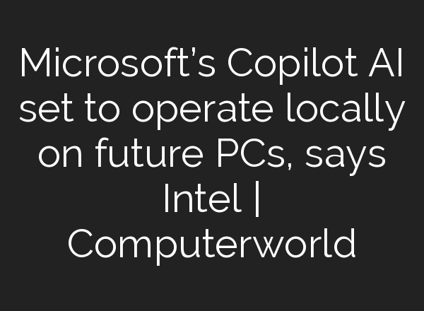 Microsoft’s Copilot AI set to operate locally on future PCs, says Intel | Computerworld