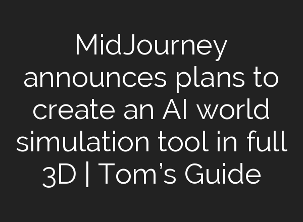 <b>MidJourney</b> announces plans to create an AI world simulation tool in full 3D | Tom’s Guide