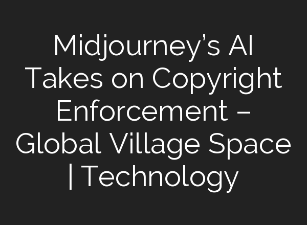 <b>Midjourney’s</b> AI Takes on Copyright Enforcement – Global Village Space | Technology