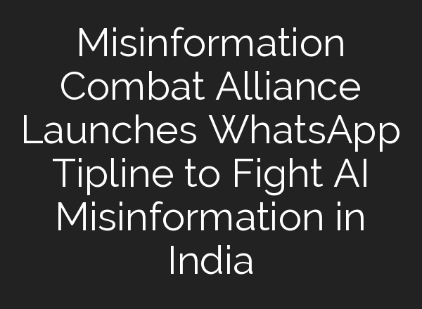 Misinformation Combat Alliance Launches WhatsApp Tipline to Fight <b>AI</b> Misinformation in India