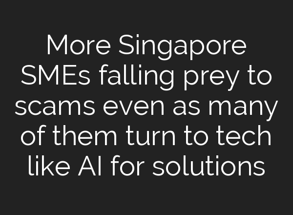 More Singapore SMEs falling prey to scams even as many of them turn to tech like <b>AI</b> for solutions