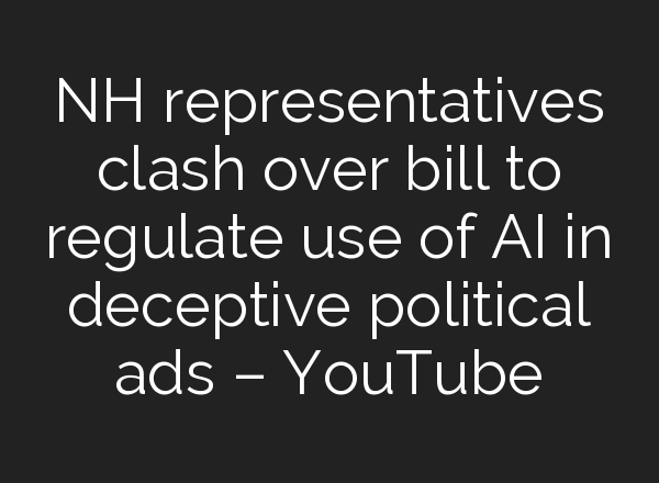 NH representatives clash over bill to regulate use of <b>AI</b> in deceptive political ads – YouTube