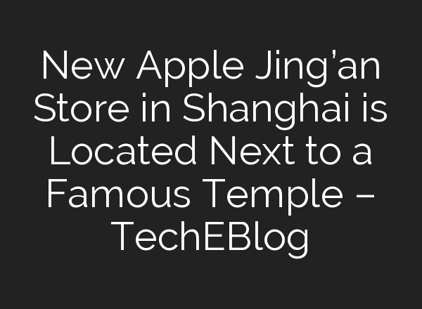 New Apple Jing’an Store in Shanghai is Located Next to a Famous Temple – TechEBlog