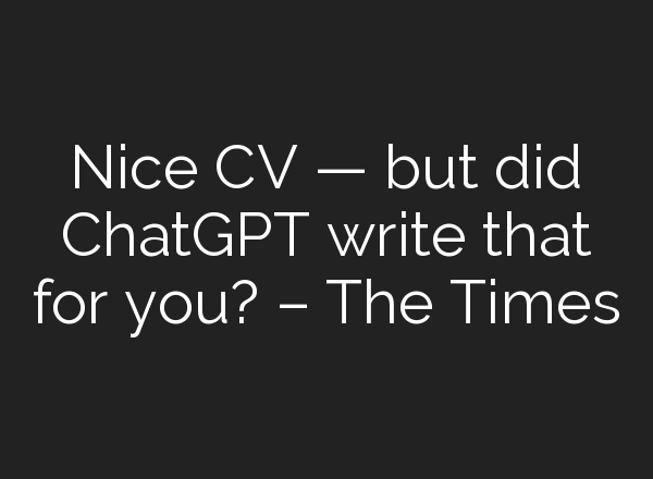 Nice CV — but did <b>ChatGPT</b> write that for you? – The Times