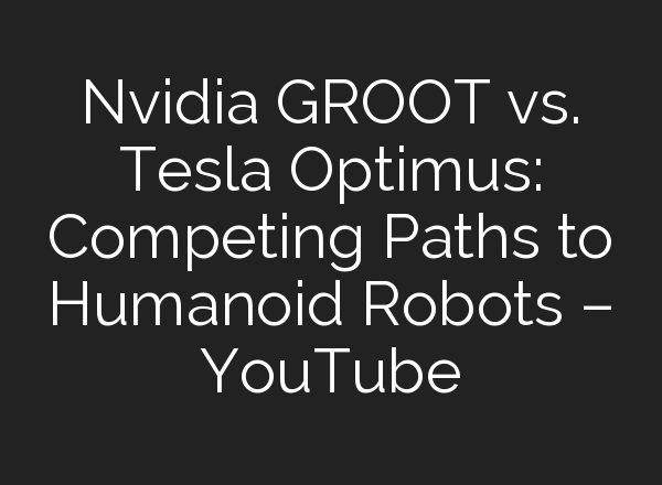 Nvidia GROOT vs. Tesla Optimus: Competing Paths to Humanoid Robots – YouTube