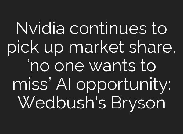 Nvidia continues to pick up market share, ‘no one wants to miss’ <b>AI</b> opportunity: Wedbush’s Bryson