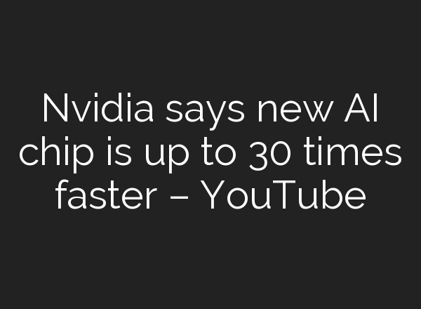 Nvidia says new <b>AI</b> chip is up to 30 times faster – YouTube