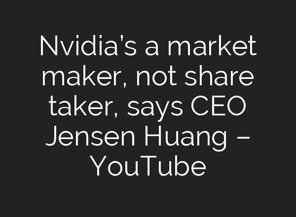 Nvidia’s a market maker, not share taker, says CEO Jensen Huang – YouTube