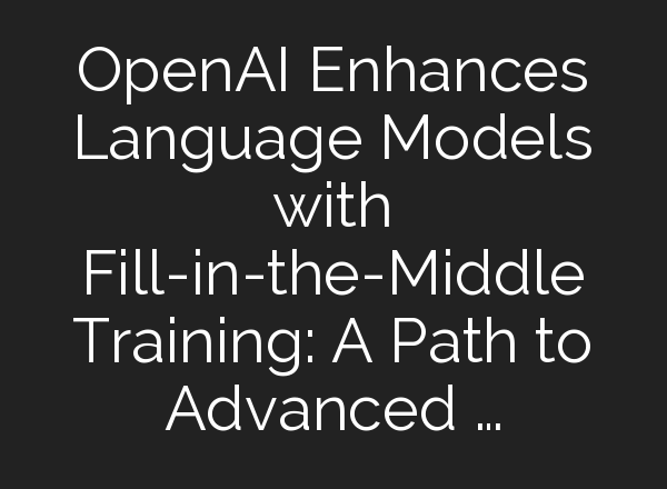 <b>OpenAI</b> Enhances Language Models with Fill-in-the-Middle Training: A Path to Advanced …