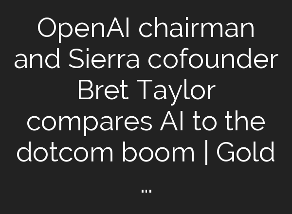 <b>OpenAI</b> chairman and Sierra cofounder Bret Taylor compares AI to the dotcom boom | Gold …