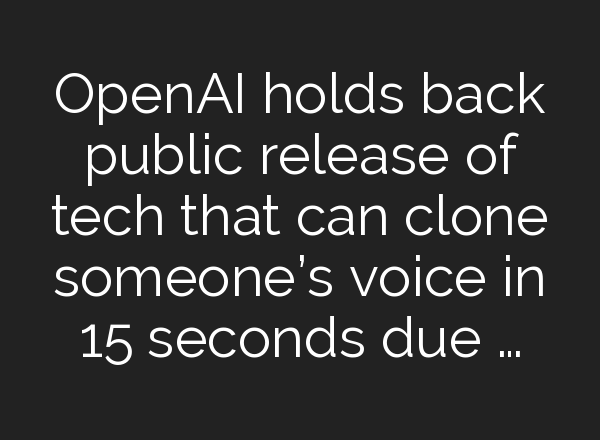 <b>OpenAI</b> holds back public release of tech that can clone someone’s voice in 15 seconds due …