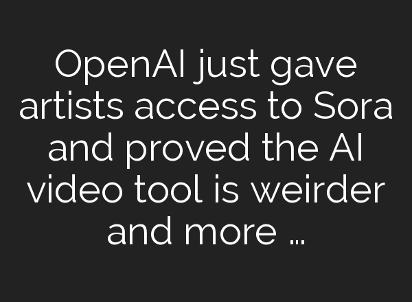 <b>OpenAI</b> just gave artists access to Sora and proved the AI video tool is weirder and more …