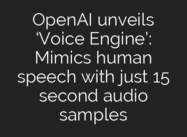 <b>OpenAI</b> unveils ‘Voice Engine’: Mimics human speech with just 15 second audio samples