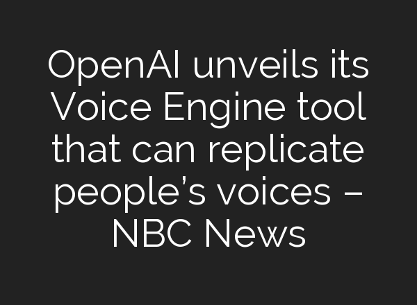 <b>OpenAI</b> unveils its Voice Engine tool that can replicate people’s voices – NBC News
