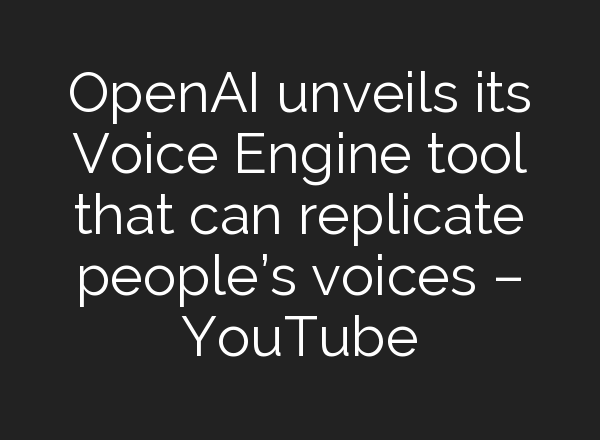 OpenAI unveils its Voice Engine tool that can replicate people’s voices – YouTube