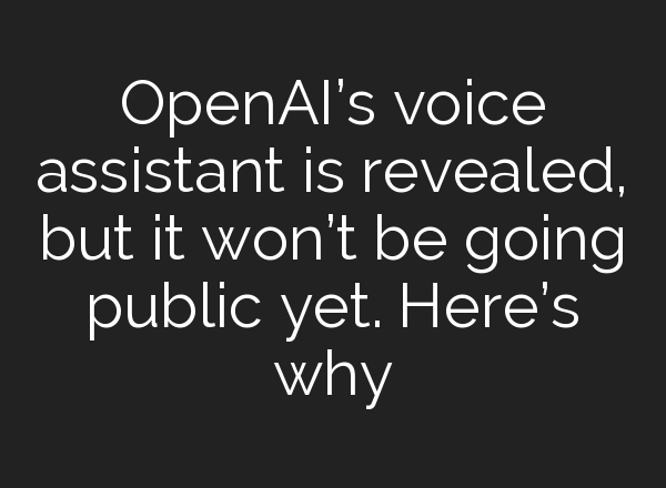 <b>OpenAI’s</b> voice assistant is revealed, but it won’t be going public yet. Here’s why