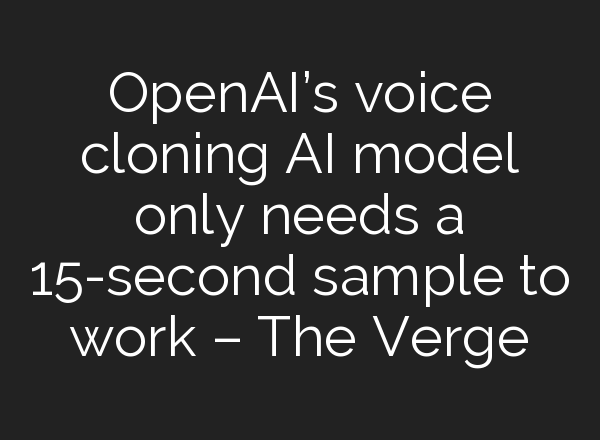 <b>OpenAI’s</b> voice cloning AI model only needs a 15-second sample to work – The Verge