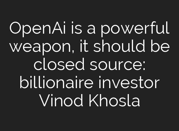 OpenAi is a powerful weapon, it should be closed source: billionaire investor Vinod Khosla