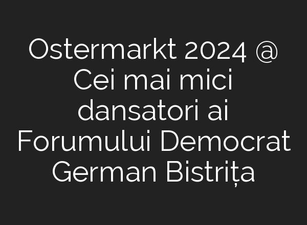 Ostermarkt 2024 @ Cei mai mici dansatori <b>ai</b> Forumului Democrat German Bistrița