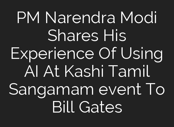 PM Narendra Modi Shares His Experience Of Using <b>AI</b> At Kashi Tamil Sangamam event To Bill Gates