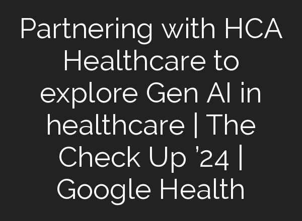 Partnering with HCA Healthcare to explore Gen <b>AI</b> in healthcare | The Check Up ’24 | Google Health