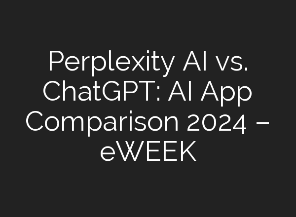 Perplexity AI vs. <b>ChatGPT</b>: AI App Comparison 2024 – eWEEK