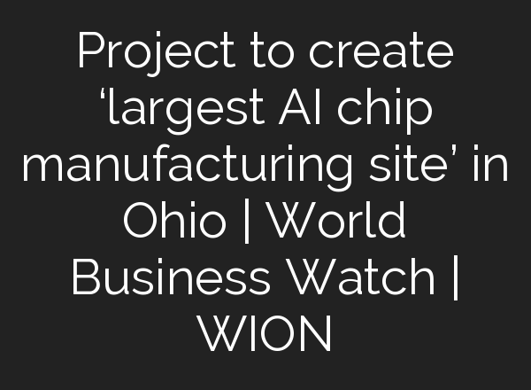 Project to create ‘largest <b>AI</b> chip manufacturing site’ in Ohio | World Business Watch | WION