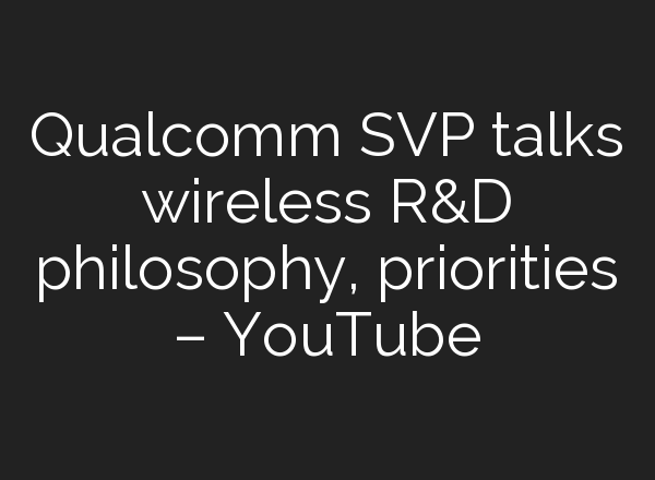 Qualcomm SVP talks wireless R&D philosophy, priorities – YouTube