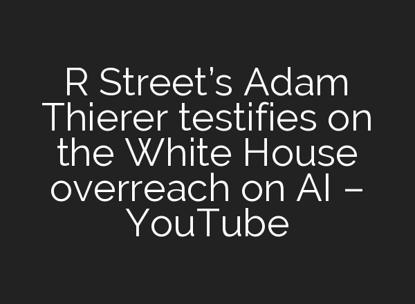 R Street’s Adam Thierer testifies on the White House overreach on <b>AI</b> – YouTube