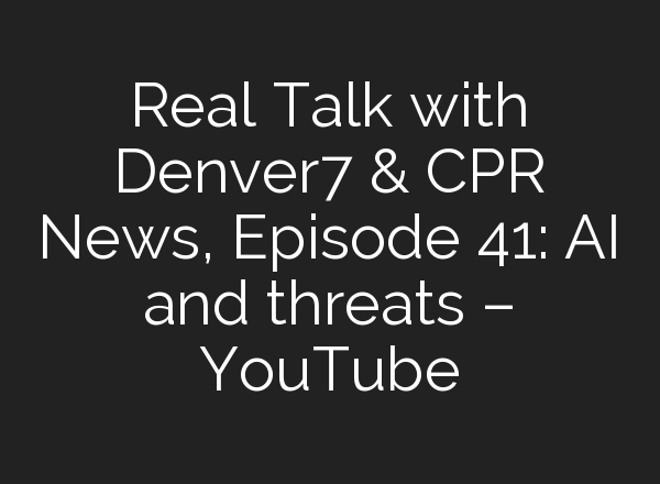 Real Talk with Denver7 & CPR News, Episode 41: <b>AI</b> and threats – YouTube