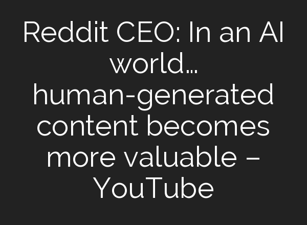 Reddit CEO: In an <b>AI</b> world… human-generated content becomes more valuable – YouTube