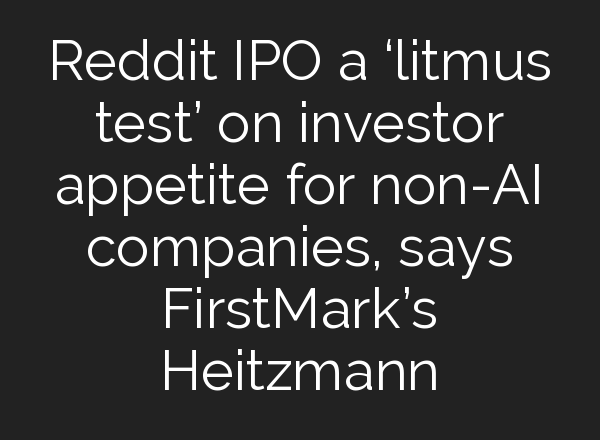 Reddit IPO a ‘litmus test’ on investor appetite for non-<b>AI</b> companies, says FirstMark’s Heitzmann