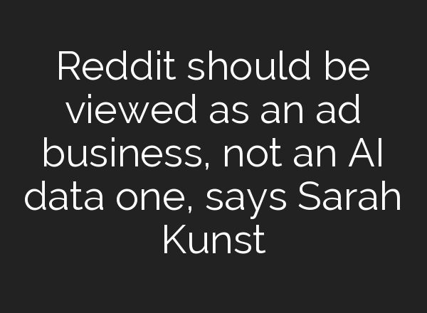 Reddit should be viewed as an ad business, not an <b>AI</b> data one, says Sarah Kunst