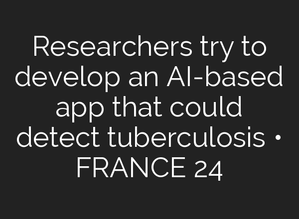 Researchers try to develop an <b>AI</b>-based app that could detect tuberculosis • FRANCE 24