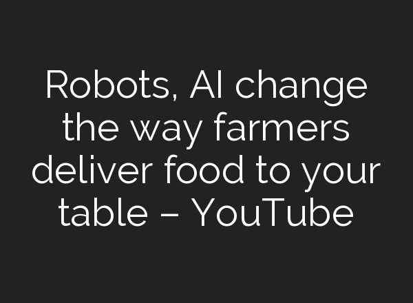 Robots, <b>AI</b> change the way farmers deliver food to your table – YouTube