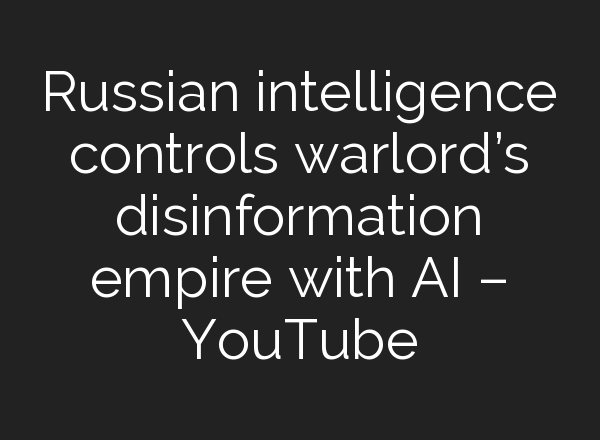 Russian intelligence controls warlord’s disinformation empire with <b>AI</b> – YouTube