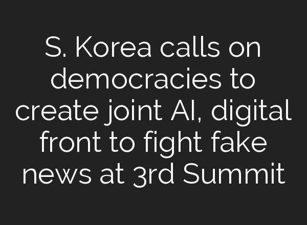S. Korea calls on democracies to create joint <b>AI</b>, digital front to fight fake news at 3rd Summit
