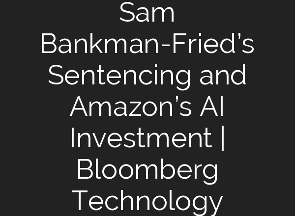 Sam Bankman-Fried’s Sentencing and Amazon’s <b>AI</b> Investment | Bloomberg Technology