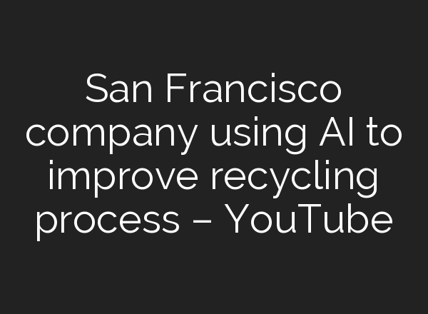 San Francisco company using <b>AI</b> to improve recycling process – YouTube