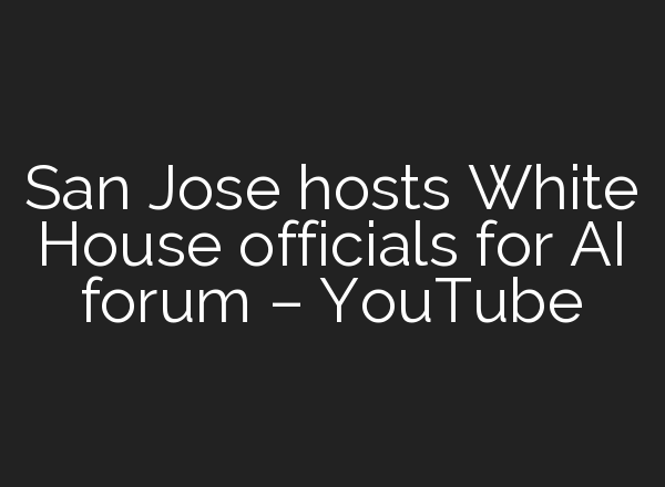 San Jose hosts White House officials for <b>AI</b> forum – YouTube