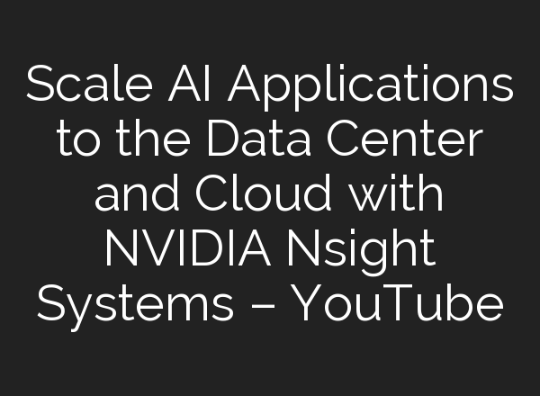 Scale <b>AI</b> Applications to the Data Center and Cloud with NVIDIA Nsight Systems – YouTube