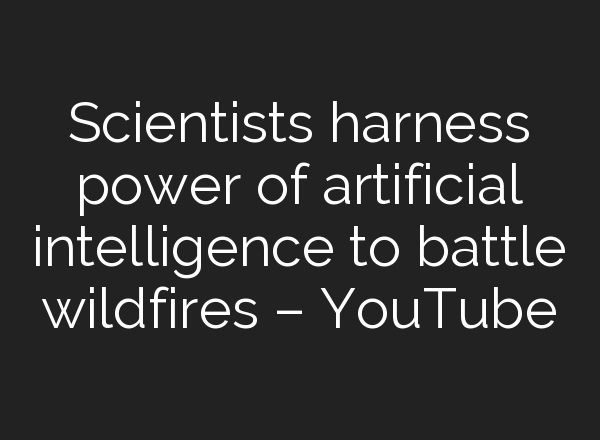 Scientists harness power of artificial intelligence to battle wildfires – YouTube
