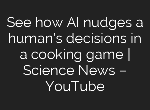 See how <b>AI</b> nudges a human’s decisions in a cooking game | Science News – YouTube